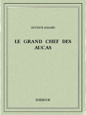 Le Grand Chef des Aucas - Aimard, Gustave - Bibebook cover
