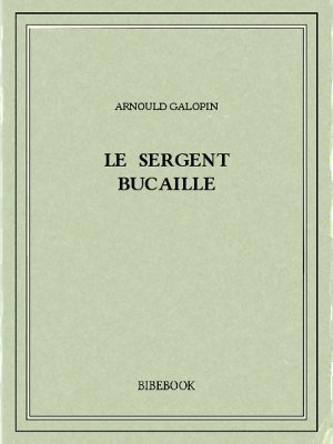 Le sergent Bucaille - Galopin, Arnould - Bibebook cover