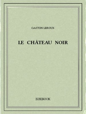 Le château noir - Leroux, Gaston - Bibebook cover