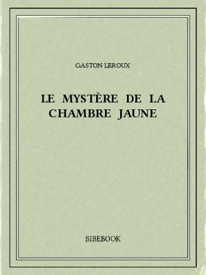 Le mystère de la chambre jaune - Leroux, Gaston - Bibebook cover