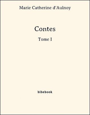 Contes - Tome I - Aulnoy, Marie Catherine (d&#039;) - Bibebook cover