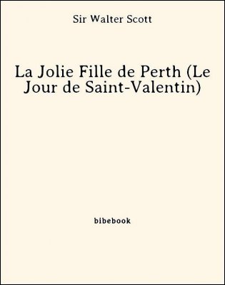 Télécharger : La Jolie Fille de Perth (Le Jour de Saint-Valentin) - Scott, Sir Walter La Jolie Fille de Perth (Le Jour de Saint-Valentin) - Scott, Sir Walter - Bibebook cover