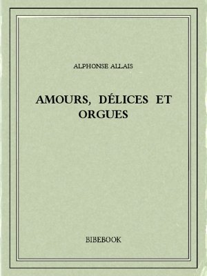 Amours, délices et orgues - Allais, Alphonse - Bibebook cover