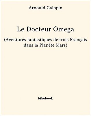 Le Docteur Omega (Aventures fantastiques de trois Français dans la Planète Mars) - Galopin, Arnould - Bibebook cover