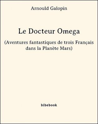 Télécharger : Le Docteur Omega (Aventures fantastiques de trois Français dans la Planète Mars) - Galopin, Arnould Le Docteur Omega (Aventures fantastiques de trois Français dans la Planète Mars) - Galopin, Arnould - Bibebook cover