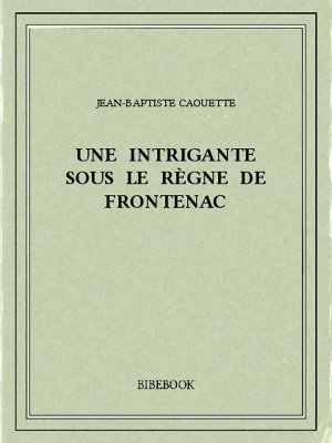 Une intrigante sous le règne de Frontenac - Caouette, Jean-Baptiste - Bibebook cover