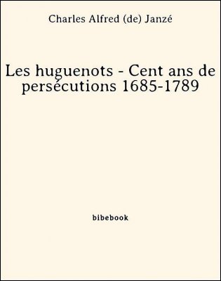 Les huguenots - Cent ans de persécutions 1685-1789 - Janzé, Charles Alfred de - Bibebook cover