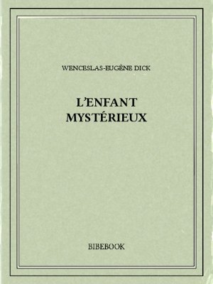 L&#039;enfant mystérieux - Dick, Wenceslas-Eugène - Bibebook cover