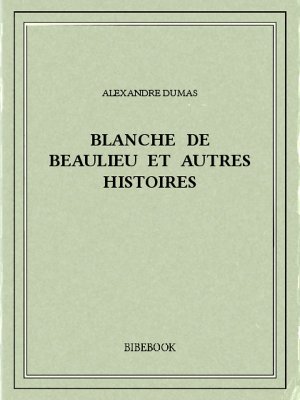 Blanche de Beaulieu et autres histoires - Dumas, Alexandre - Bibebook cover