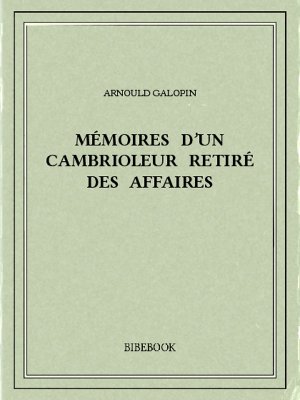 Mémoires d’un cambrioleur retiré des affaires - Galopin, Arnould - Bibebook cover