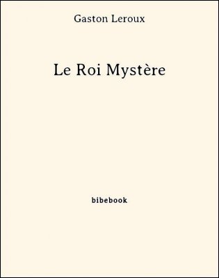 Le Roi Mystère - Leroux, Gaston - Bibebook cover