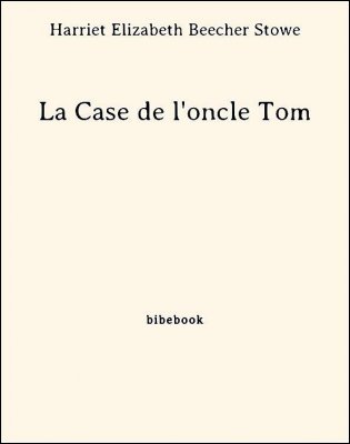 La Case de l&#039;oncle Tom - Stowe, Harriet Elizabeth Beecher - Bibebook cover