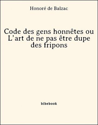 Télécharger : Code des gens honnêtes ou L’art de ne pas être dupe des fripons - Balzac, Honoré de Code des gens honnêtes ou L’art de ne pas être dupe des fripons - Balzac, Honoré de - Bibebook cover