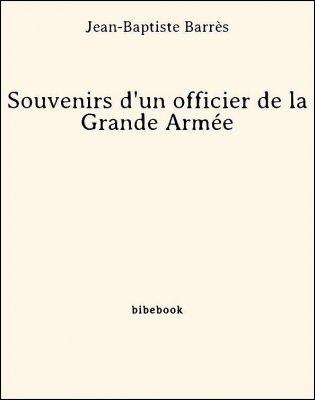 Souvenirs d&#039;un officier de la Grande Armée - Barrès, Jean-Baptiste - Bibebook cover
