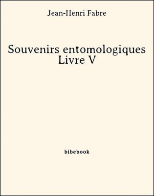 Télécharger : Souvenirs entomologiques - Livre V - Fabre, Jean-Henri Souvenirs entomologiques - Livre V - Fabre, Jean-Henri - Bibebook cover