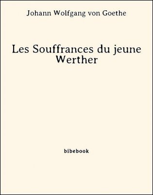 Les Souffrances du jeune Werther - Goethe, Johann Wolfgang von - Bibebook cover