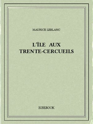 L&#039;île aux Trente-Cercueils - Leblanc, Maurice - Bibebook cover