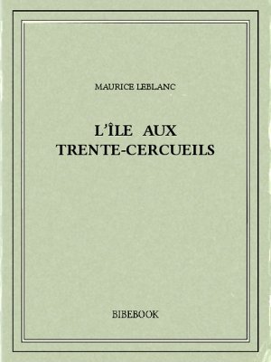 L&#039;île aux Trente-Cercueils - Leblanc, Maurice - Bibebook cover