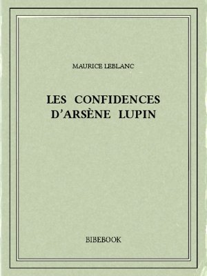 Les confidences d&#039;Arsène Lupin - Leblanc, Maurice - Bibebook cover