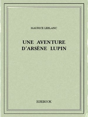 Une aventure d’Arsène Lupin - Leblanc, Maurice - Bibebook cover