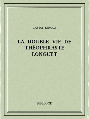 La double vie de Théophraste Longuet - Leroux, Gaston - Bibebook cover