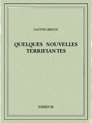 Quelques nouvelles terrifiantes - Leroux, Gaston - Bibebook cover