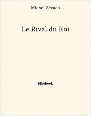 Télécharger : Le Rival du Roi - Zévaco, Michel Le Rival du Roi - Zévaco, Michel - Bibebook cover