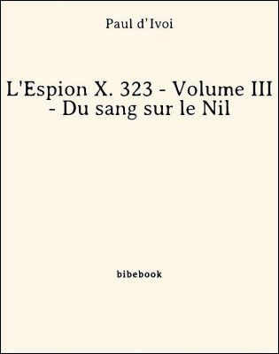 L&#039;Espion X. 323 - Volume III - Du sang sur le Nil - d’Ivoi, Paul - Bibebook cover