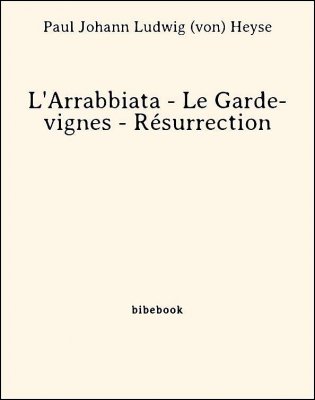 L&#039;Arrabbiata - Le Garde-vignes - Résurrection - Heyse, Paul Johann Ludwig von - Bibebook cover
