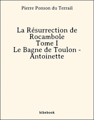 La Résurrection de Rocambole - Tome I - Le Bagne de Toulon - Antoinette - Ponson du Terrail, Pierre - Bibebook cover