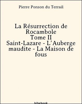 Télécharger : La Résurrection de Rocambole - Tome II - Saint-Lazare - L’Auberge maudite - La Maison de fous - Ponson du Terrail, Pierre La Résurrection de Rocambole - Tome II - Saint-Lazare - L’Auberge maudite - La Maison de fous - Ponson du Terrail, Pierre - Bibebook cover