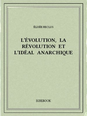 L’évolution, la révolution et l’idéal anarchique - Reclus, Élisée - Bibebook cover