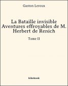 La Bataille invisible - Aventures effroyables de M. Herbert de Renich - Tome II - Leroux, Gaston - Bibebook cover