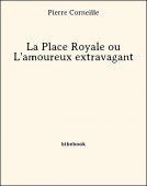 La Place Royale ou L&#039;amoureux extravagant - Corneille, Pierre - Bibebook cover